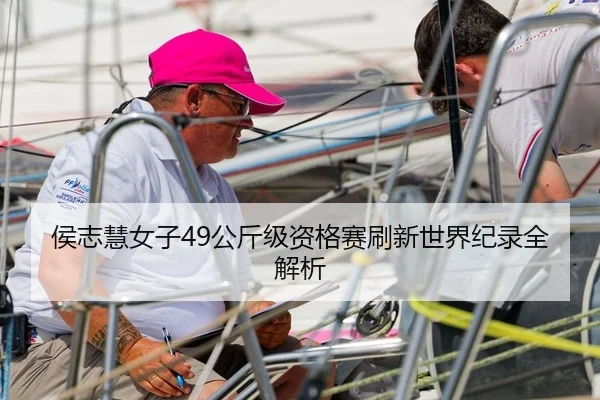 侯志慧女子49公斤级资格赛刷新世界纪录全解析