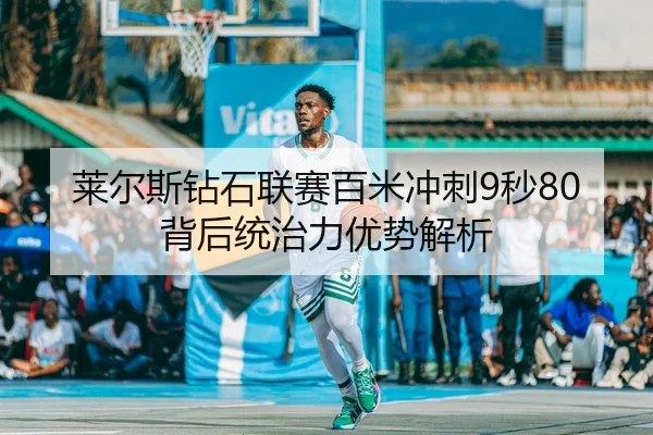 莱尔斯钻石联赛百米冲刺9秒80背后统治力优势解析